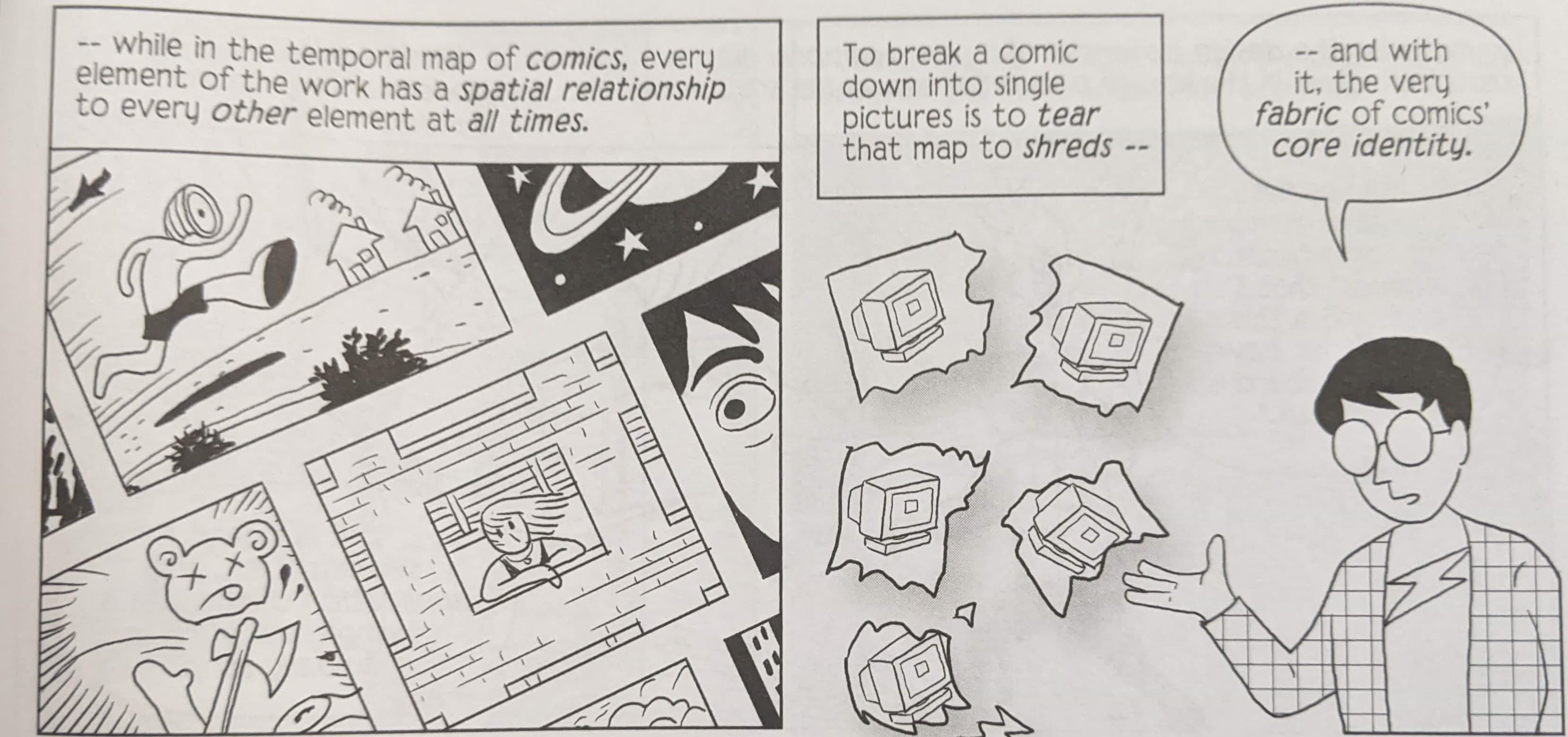 Exerpt from a comic by Scott McCloud that reads "While in the temporal map of comics, every element of the work has a spacial relationship to every other element at all times. To break a comic down into a single picture is to tear that map to shreds and with it the very fabric of comics' core identity."